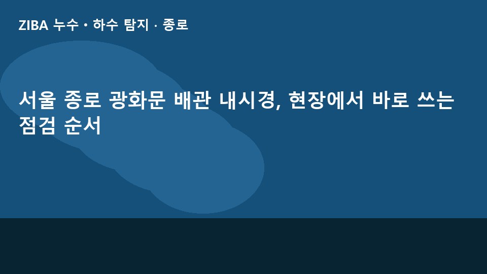 서울 종로 광화문 배관 내시경, 현장에서 바로 쓰는 점검 순서