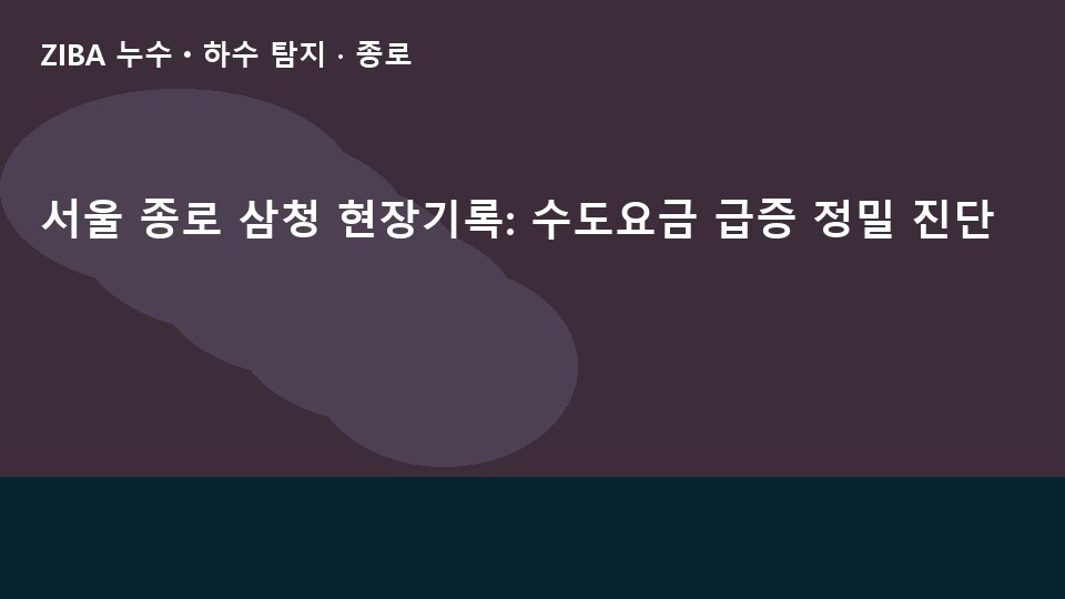 서울 종로 삼청 현장기록: 수도요금 급증 정밀 진단
